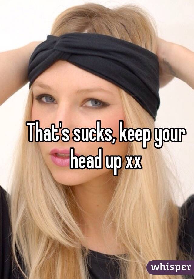 That's sucks, keep your head up xx
