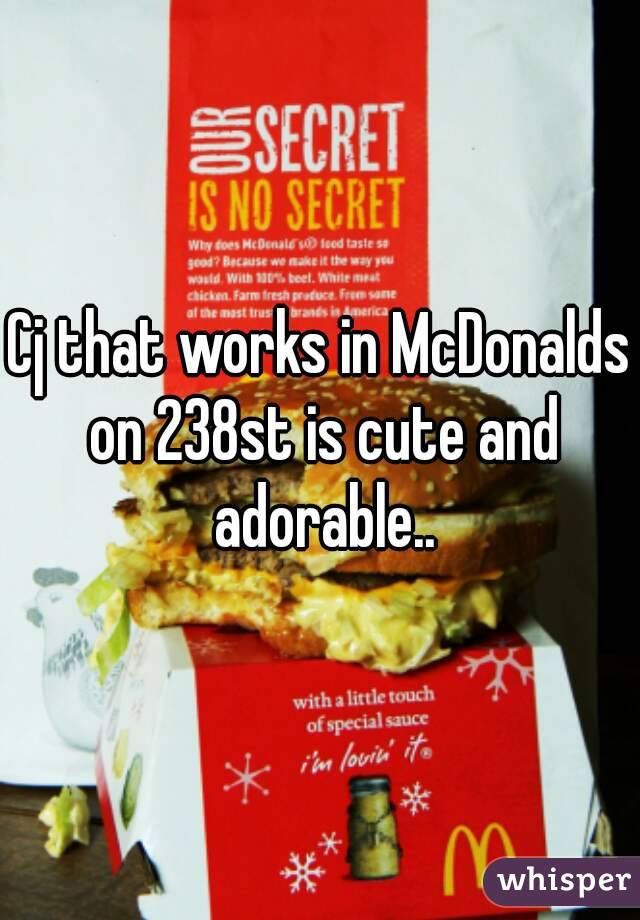 Cj that works in McDonalds on 238st is cute and adorable..