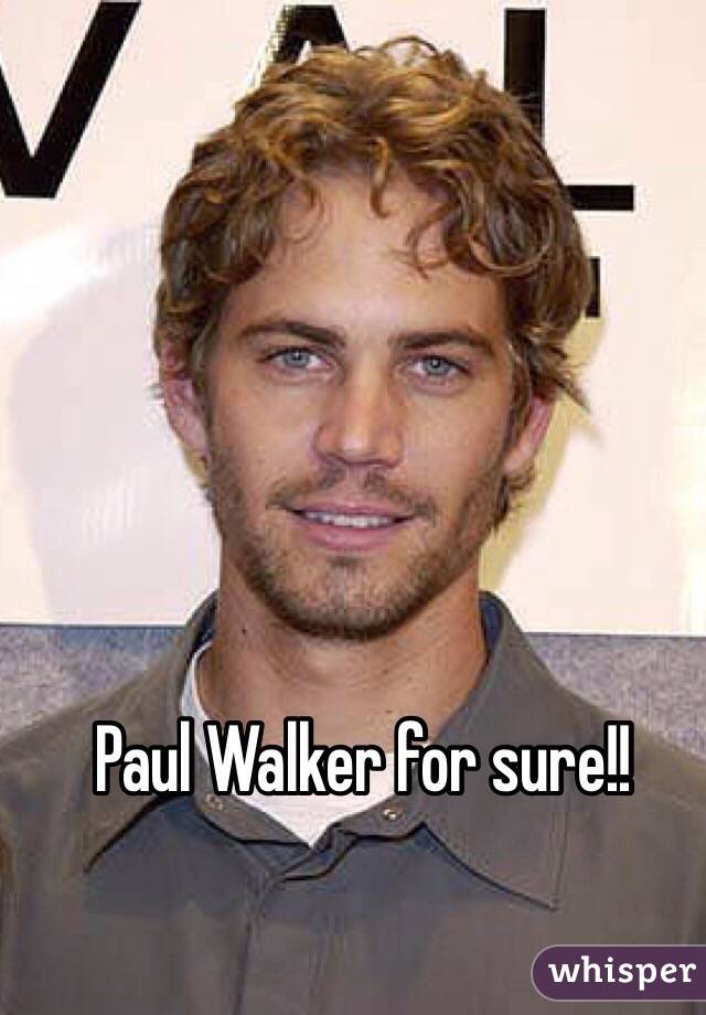 Paul Walker for sure!!