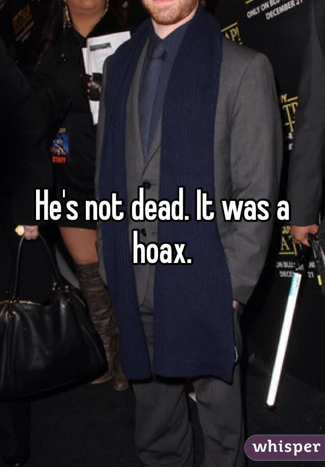 He's not dead. It was a hoax. 