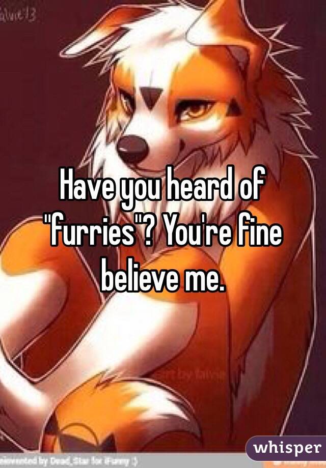 Have you heard of "furries"? You're fine believe me.
