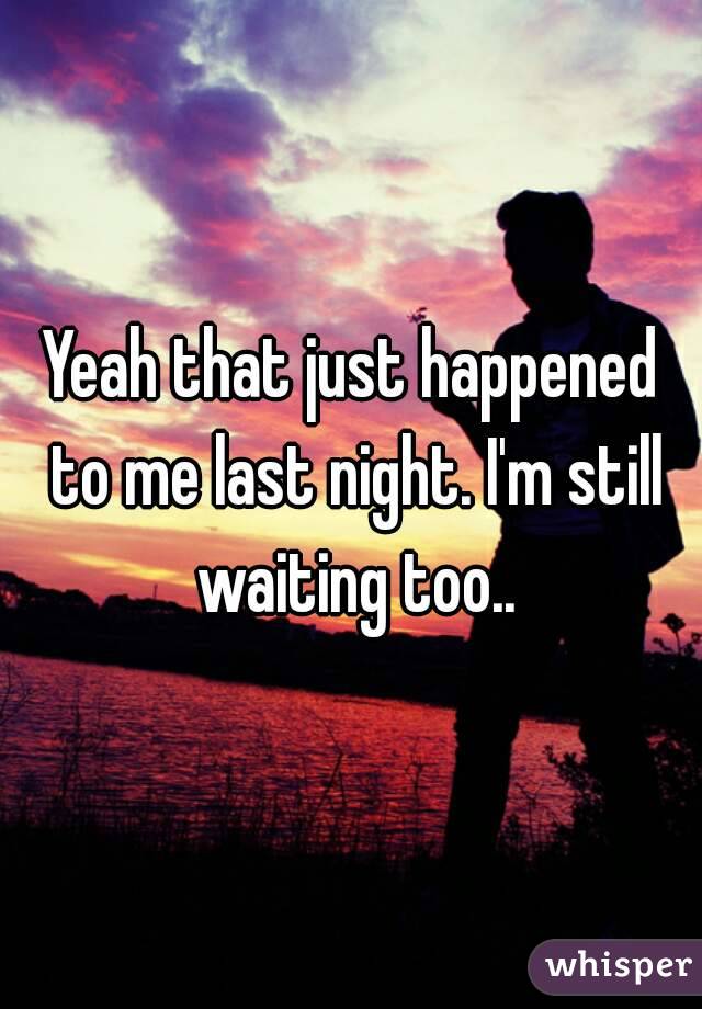 Yeah that just happened to me last night. I'm still waiting too..