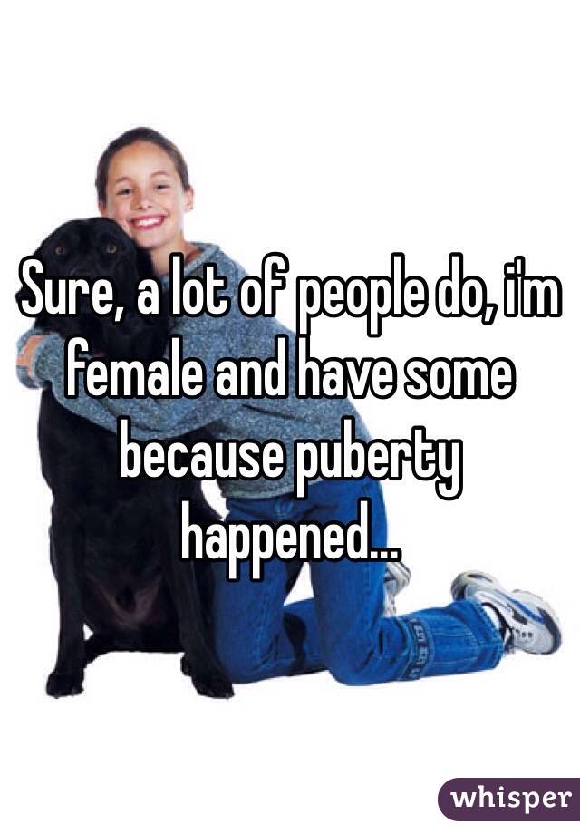 Sure, a lot of people do, i'm female and have some because puberty happened...