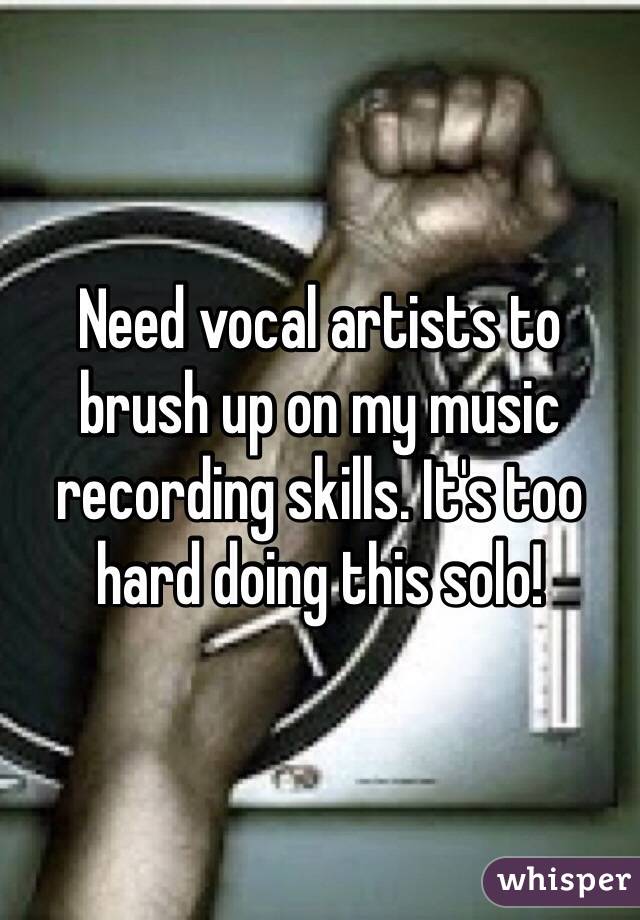 Need vocal artists to brush up on my music recording skills. It's too hard doing this solo!