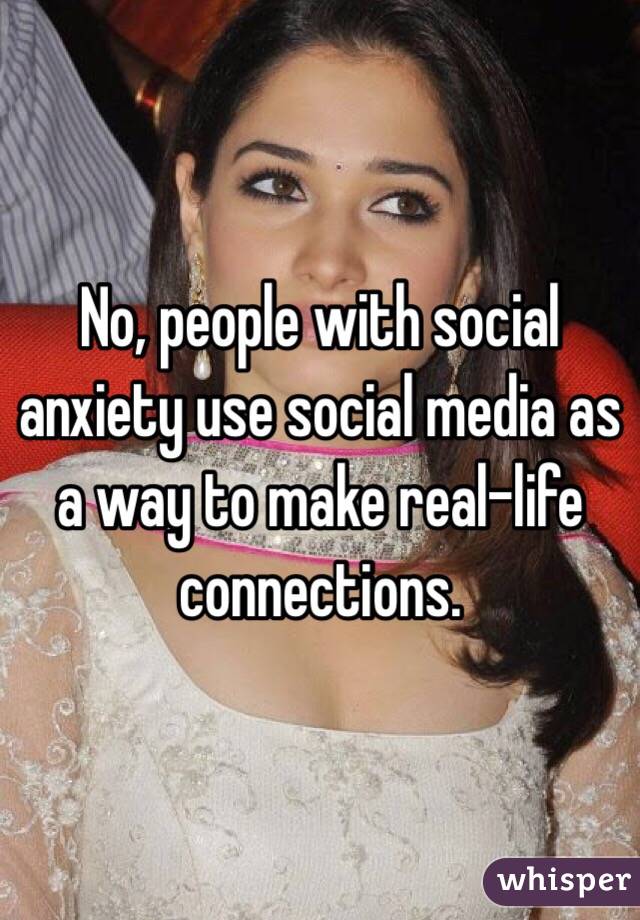 No, people with social anxiety use social media as a way to make real-life connections.