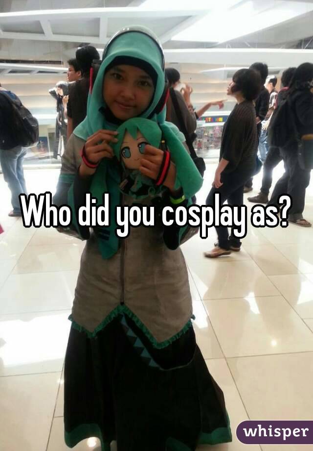 Who did you cosplay as?
