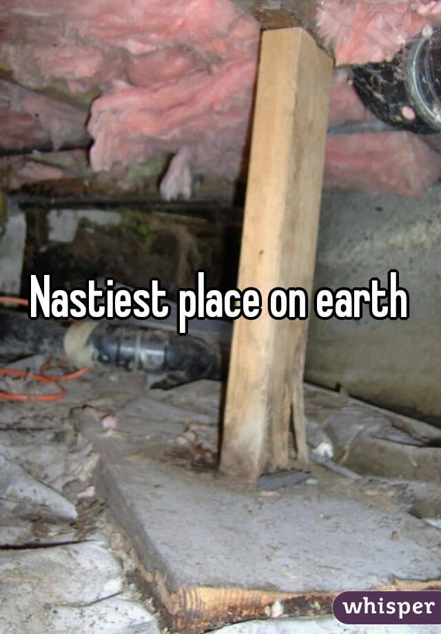 Nastiest place on earth