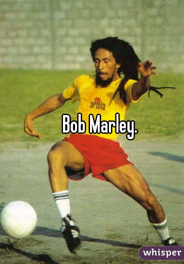 Bob Marley.
