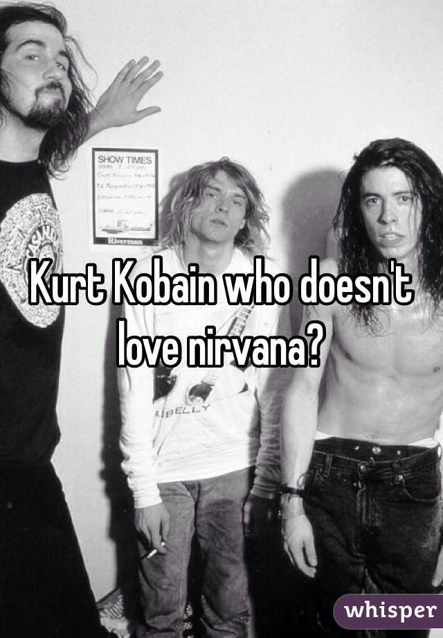 Kurt Kobain who doesn't love nirvana?