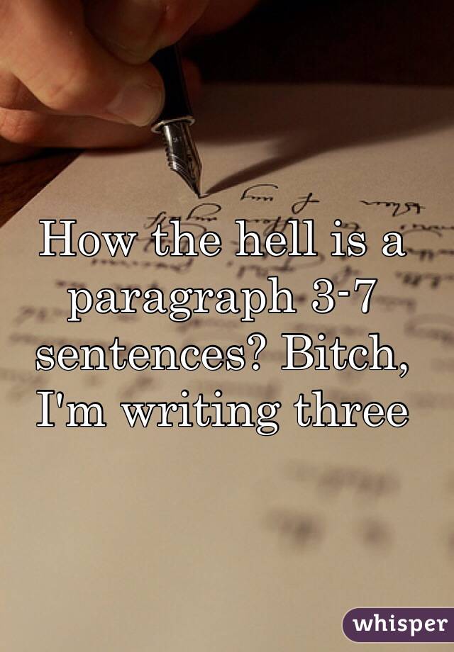 How the hell is a paragraph 3-7 sentences? Bitch, I'm writing three