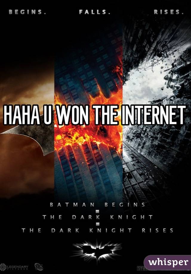 HAHA U WON THE INTERNET