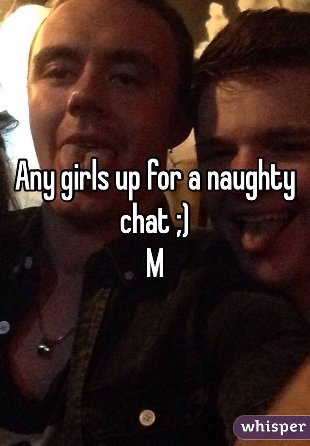 Any girls up for a naughty chat ;) 
M 