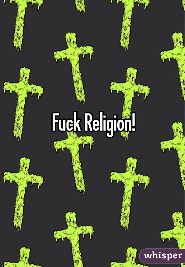 Fuck Religion! 