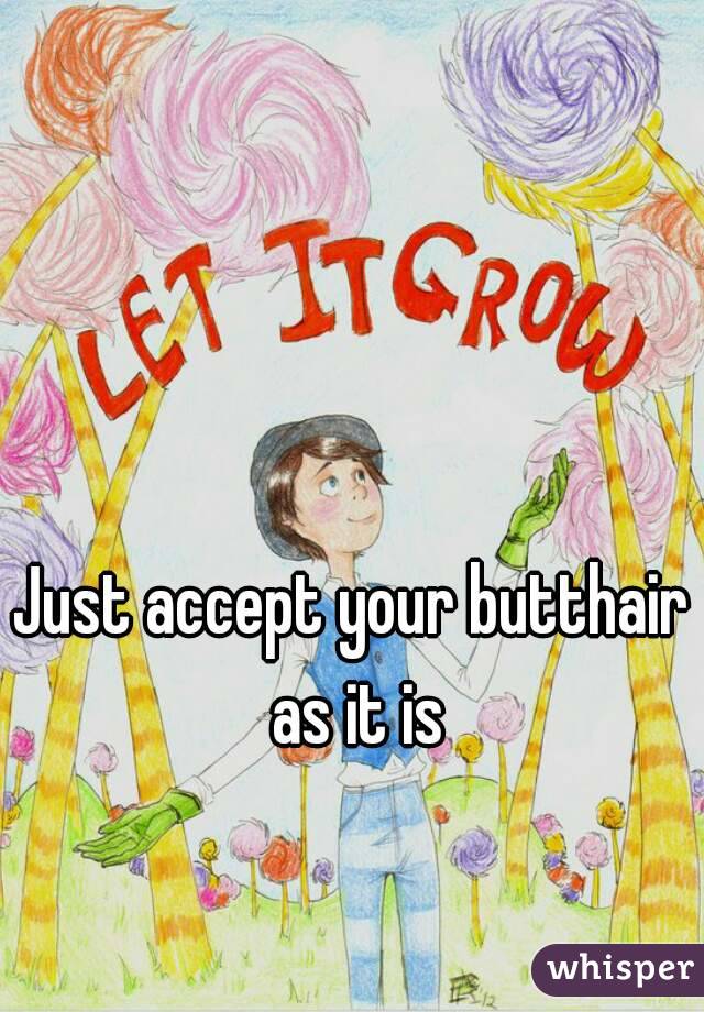 Just accept your butthair as it is