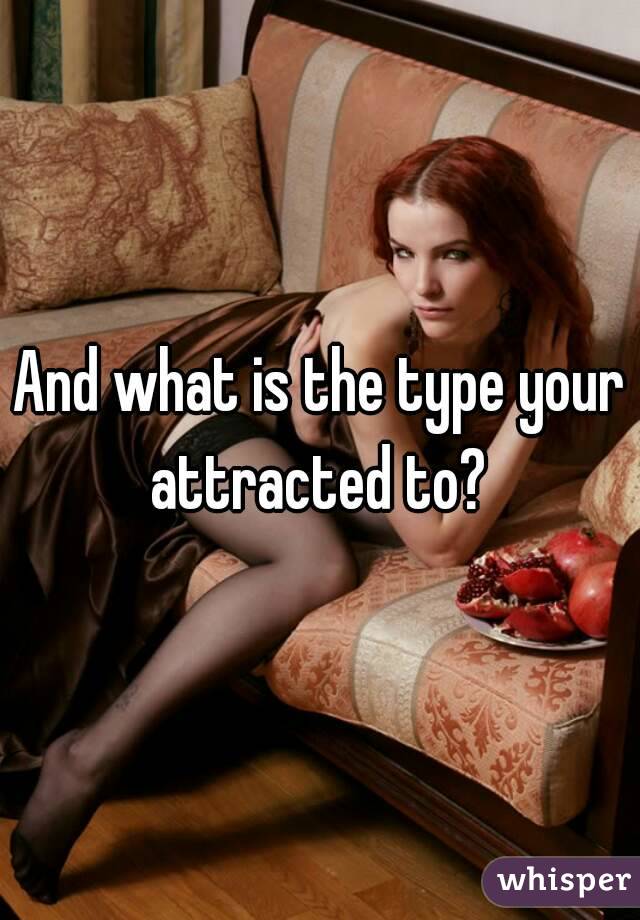 And what is the type your attracted to? 