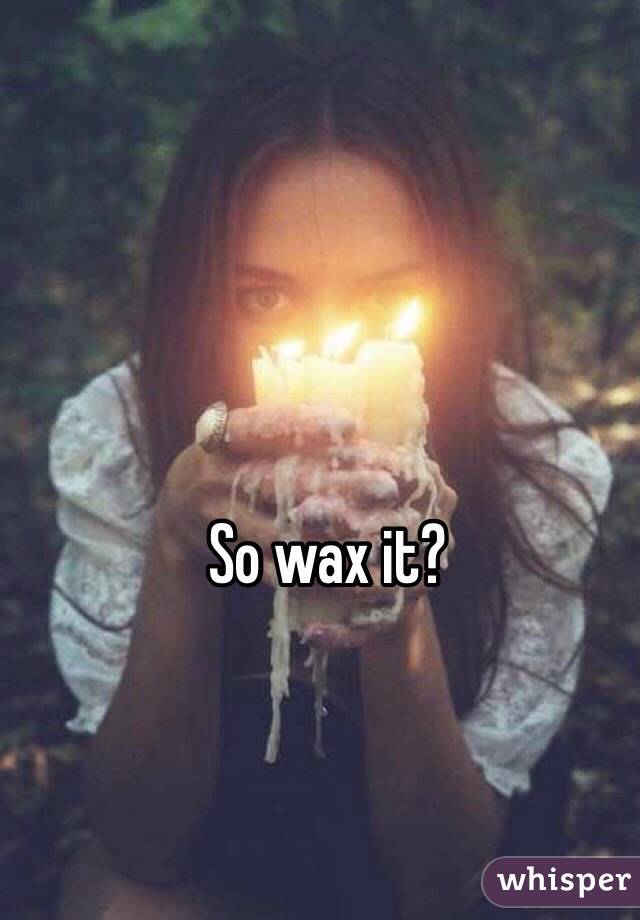 So wax it? 