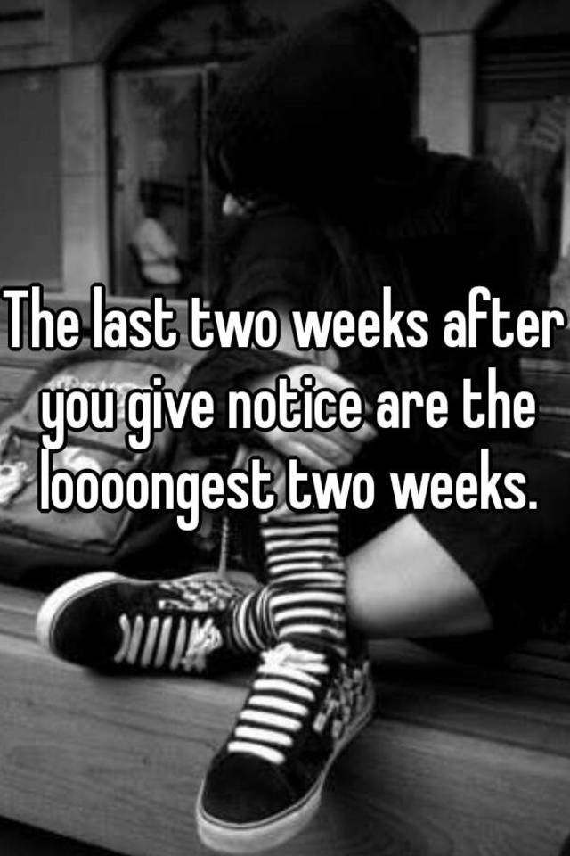 the-last-two-weeks-after-you-give-notice-are-the-loooongest-two-weeks