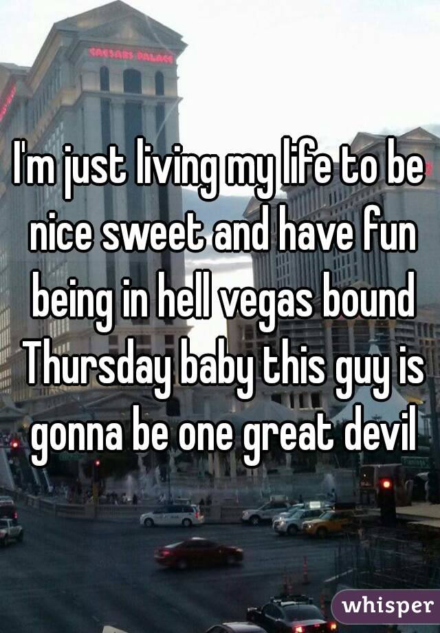 I'm just living my life to be nice sweet and have fun being in hell vegas bound Thursday baby this guy is gonna be one great devil