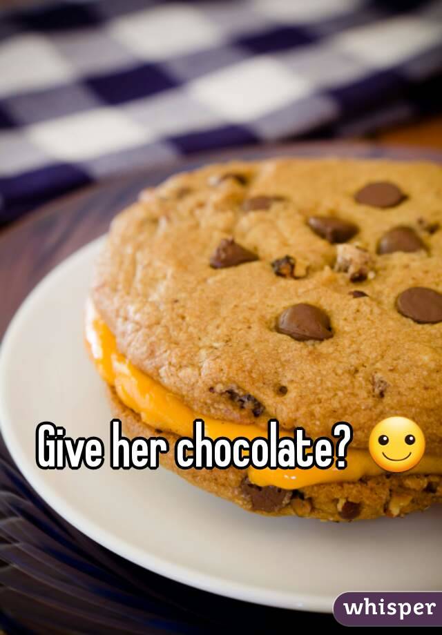 Give her chocolate? ☺
