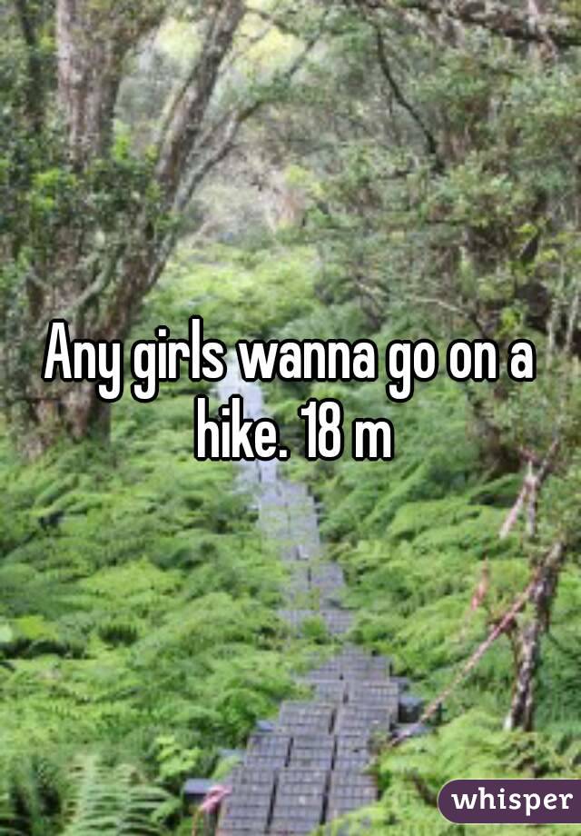 Any girls wanna go on a hike. 18 m