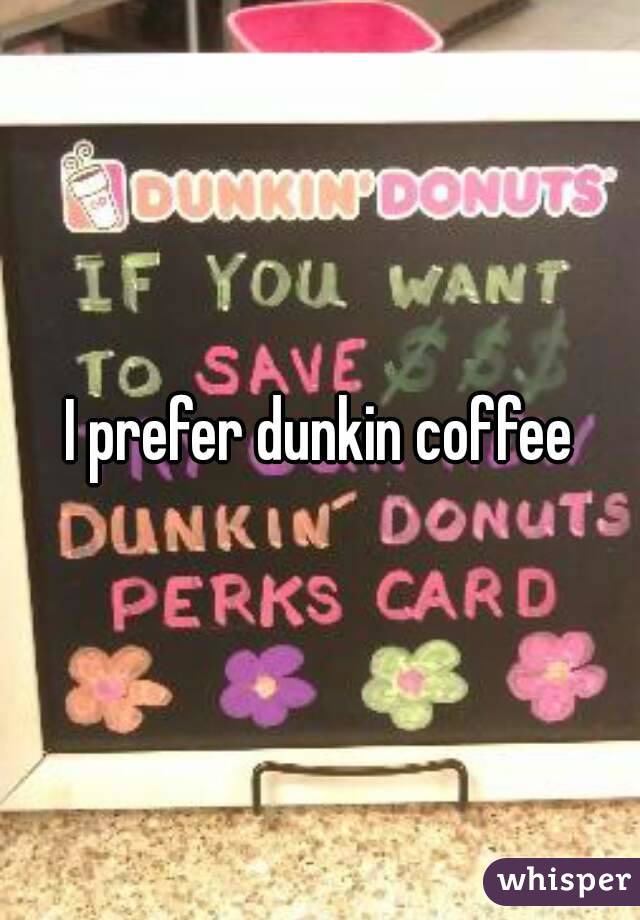 I prefer dunkin coffee