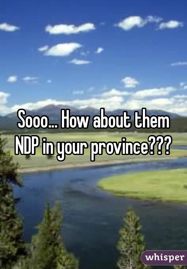 Sooo... How about them NDP in your province??? 