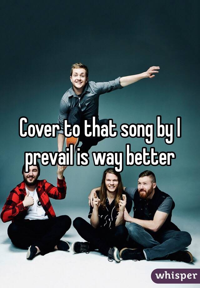 Cover to that song by I prevail is way better