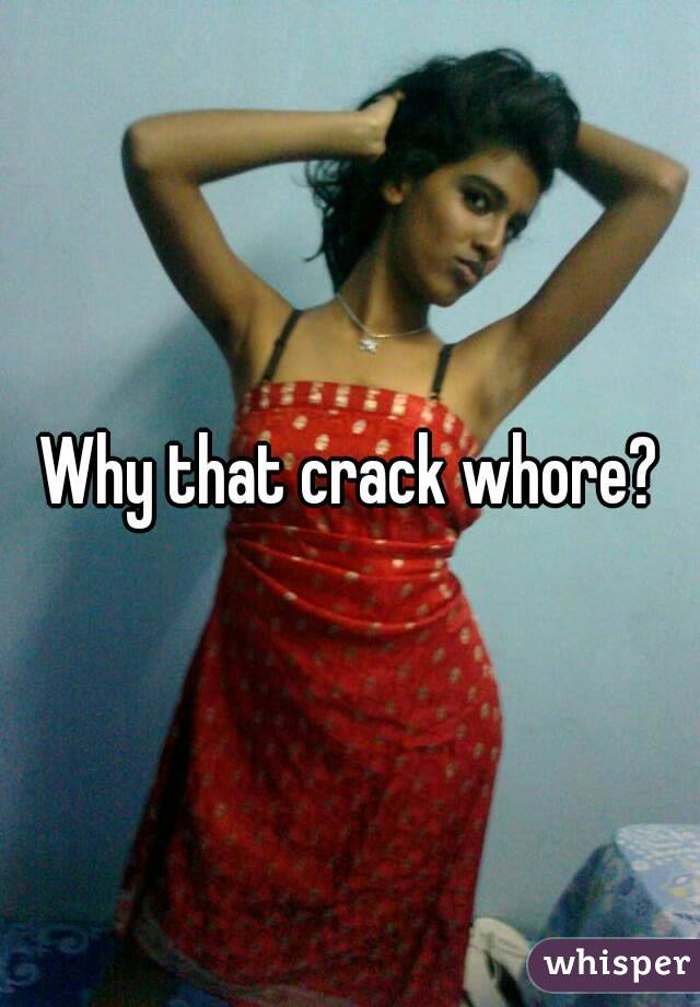 Why that crack whore?