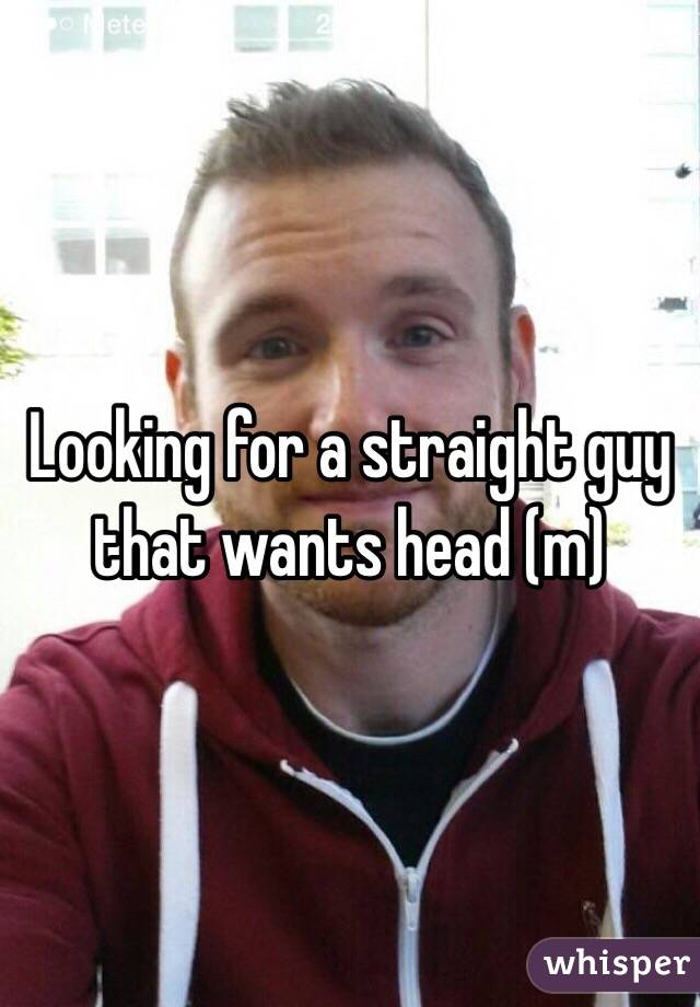 Looking for a straight guy that wants head (m) 