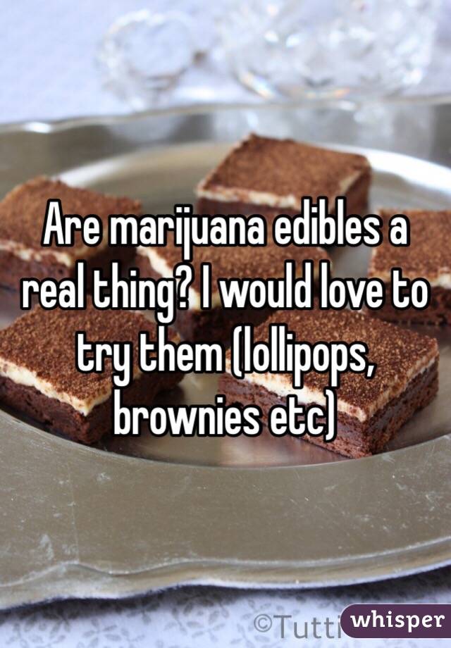 Are marijuana edibles a real thing? I would love to try them (lollipops, brownies etc)