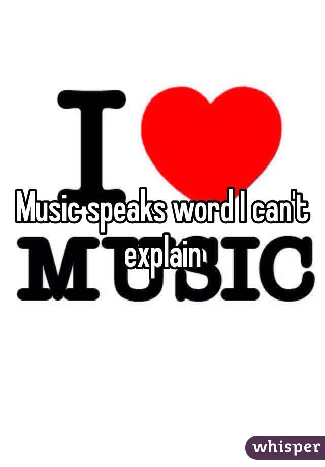 Music speaks word I can't explain