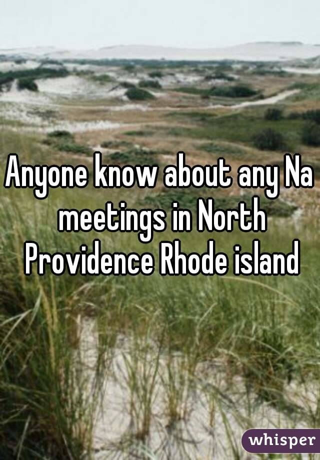 Anyone know about any Na meetings in North Providence Rhode island