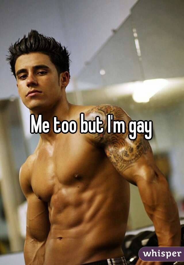 Me too but I'm gay