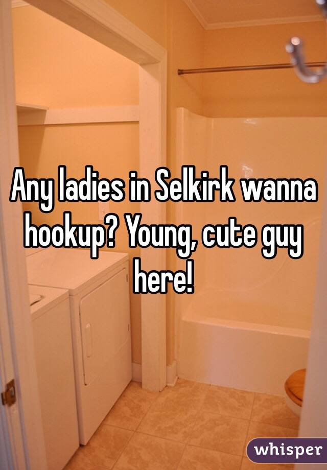 Any ladies in Selkirk wanna hookup? Young, cute guy here! 