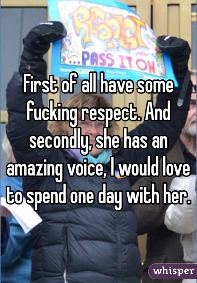 First of all have some fucking respect. And secondly, she has an amazing voice, I would love to spend one day with her. 