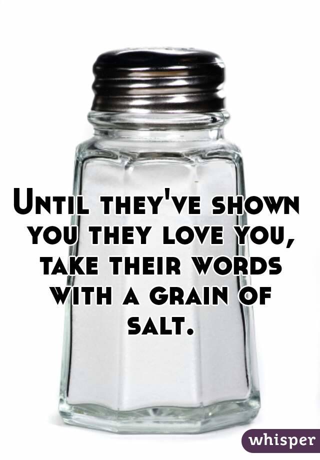 Until they've shown you they love you, take their words with a grain of salt.
