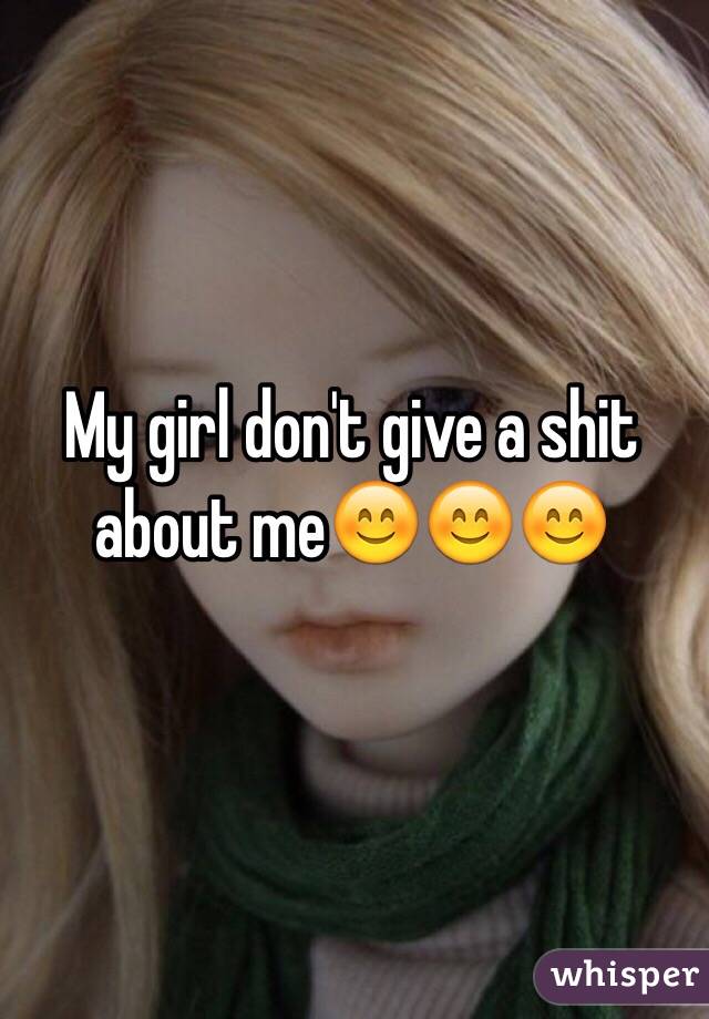 My girl don't give a shit about me😊😊😊