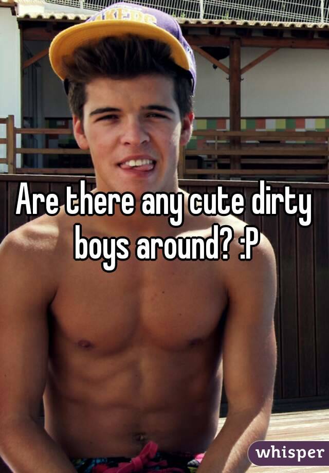 Are there any cute dirty boys around? :P