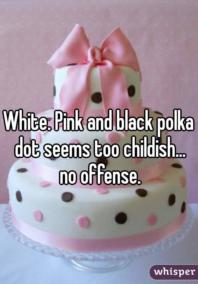 White. Pink and black polka dot seems too childish... no offense.