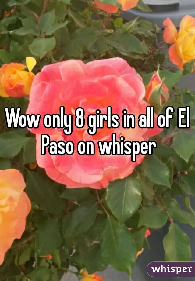 Wow only 8 girls in all of El Paso on whisper