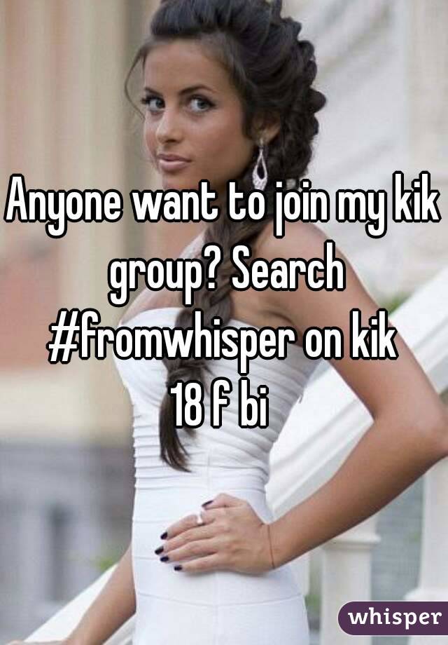 Anyone want to join my kik group? Search #fromwhisper on kik 
18 f bi 