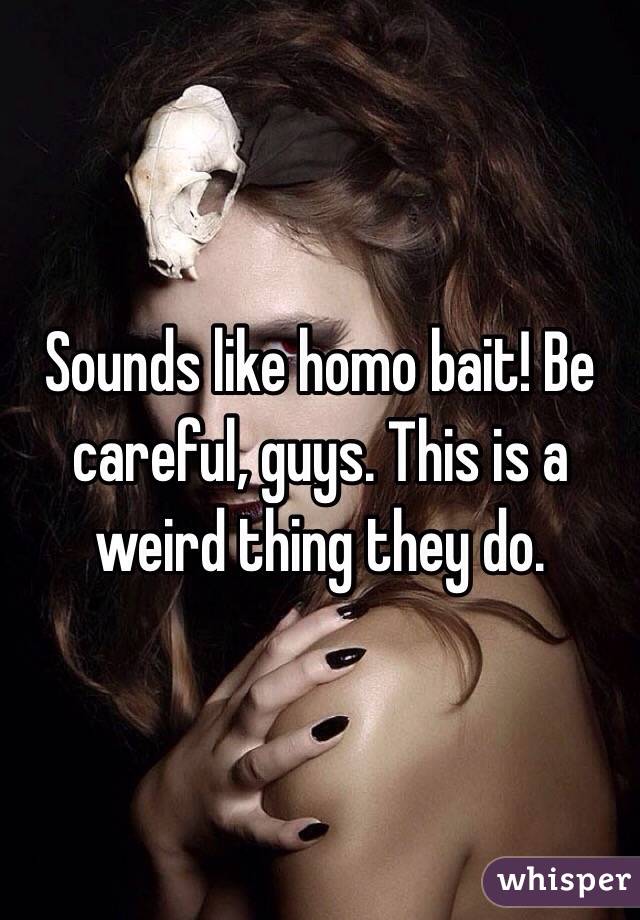 Sounds like homo bait! Be careful, guys. This is a weird thing they do. 