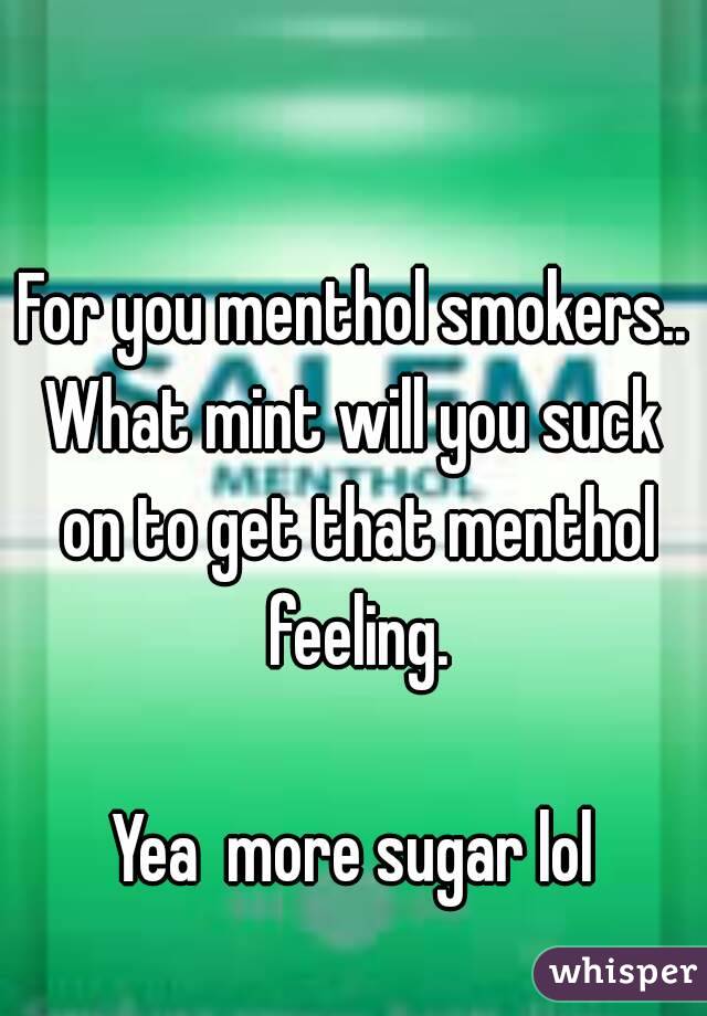 For you menthol smokers..
What mint will you suck on to get that menthol feeling.

Yea  more sugar lol