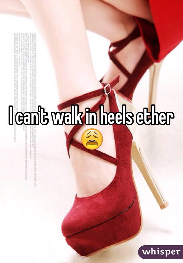 I can't walk in heels ether 😩