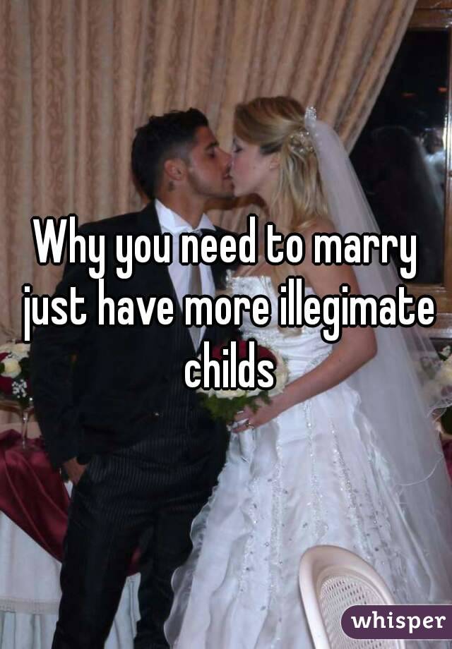 Why you need to marry just have more illegimate childs