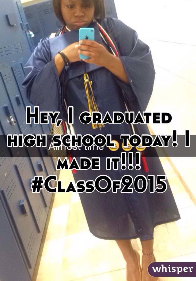 Hey, I graduated high school today! I made it!!! #ClassOf2015