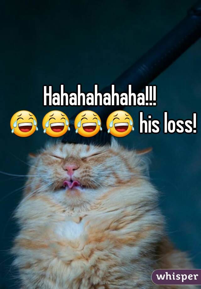 Hahahahahaha!!! 😂😂😂😂 his loss!