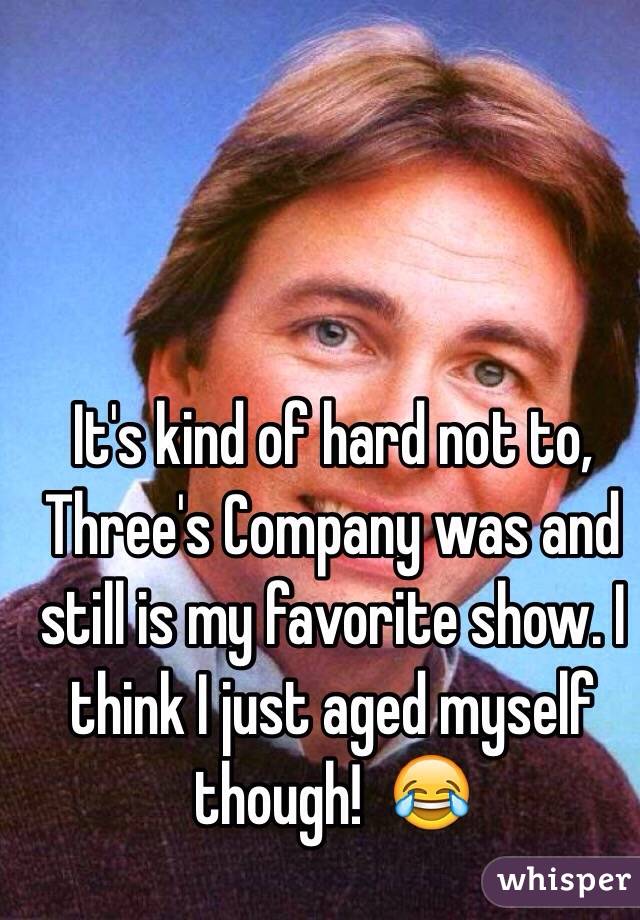 It's kind of hard not to, Three's Company was and still is my favorite show. I think I just aged myself though!  😂