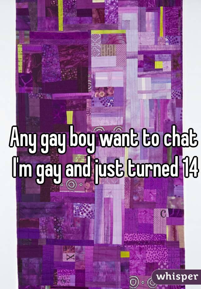 Any gay boy want to chat I'm gay and just turned 14