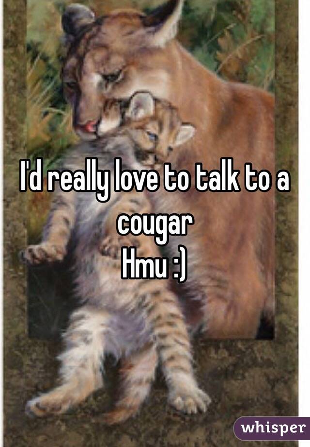 I'd really love to talk to a cougar
Hmu :) 
